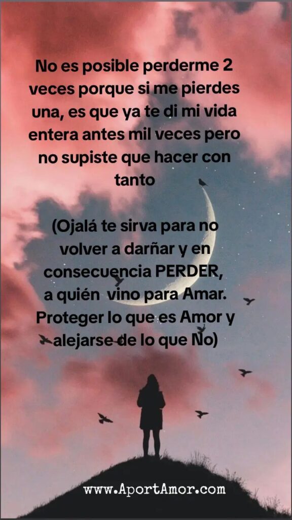 No es posible perderme 2 veces porque si me pierdes una, es que ya te di mi vida entera antes mil veces pero no supiste que hacer con tanto